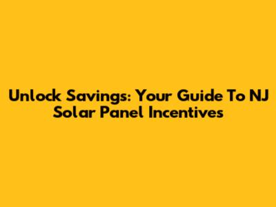 Unlock Savings: Your Guide To NJ Solar Panel Incentives