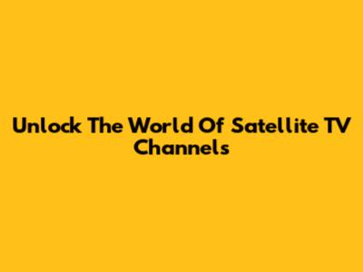Unlock The World Of Satellite TV Channels