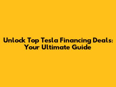Unlock Top Tesla Financing Deals: Your Ultimate Guide