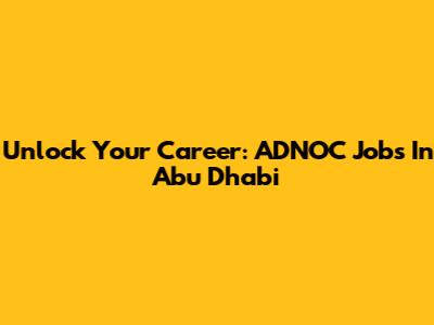 Unlock Your Career: ADNOC Jobs In Abu Dhabi