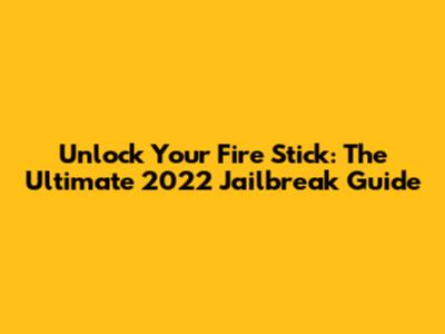 Unlock Your Fire Stick: The Ultimate 2022 Jailbreak Guide