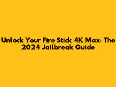 Unlock Your Fire Stick 4K Max: The 2024 Jailbreak Guide