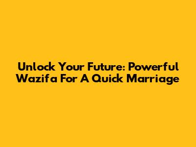 Unlock Your Future: Powerful Wazifa For A Quick Marriage