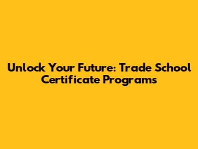 Unlock Your Future: Trade School Certificate Programs