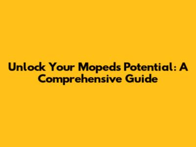 Unlock Your Moped's Potential: A Comprehensive Guide