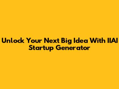 Unlock Your Next Big Idea With IIAI Startup Generator