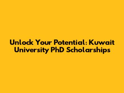 Unlock Your Potential: Kuwait University PhD Scholarships
