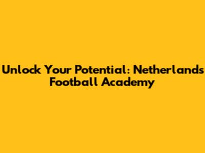 Unlock Your Potential: Netherlands Football Academy