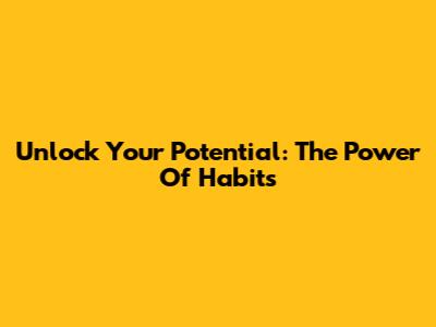 Unlock Your Potential: The Power Of Habits