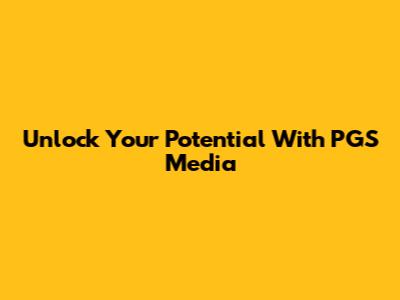 Unlock Your Potential With PGS Media