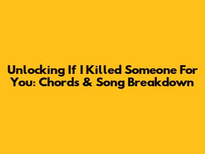 Unlocking 'If I Killed Someone For You': Chords & Song Breakdown
