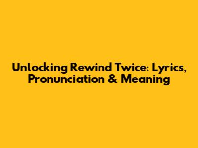 Unlocking 'Rewind Twice': Lyrics, Pronunciation & Meaning