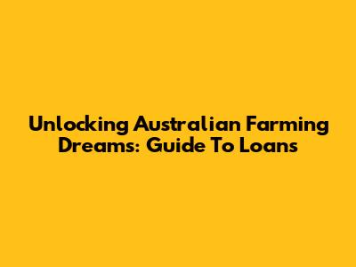 Unlocking Australian Farming Dreams: Guide To Loans