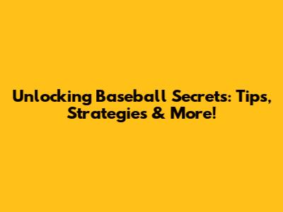 Unlocking Baseball Secrets: Tips, Strategies & More!