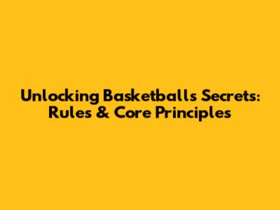 Unlocking Basketball's Secrets: Rules & Core Principles