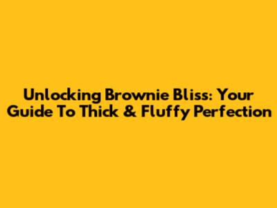 Unlocking Brownie Bliss: Your Guide To Thick & Fluffy Perfection