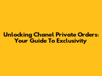 Unlocking Chanel Private Orders: Your Guide To Exclusivity