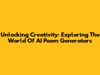 Unlocking Creativity: Exploring The World Of AI Poem Generators