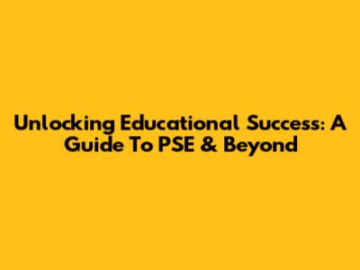 Unlocking Educational Success: A Guide To PSE & Beyond