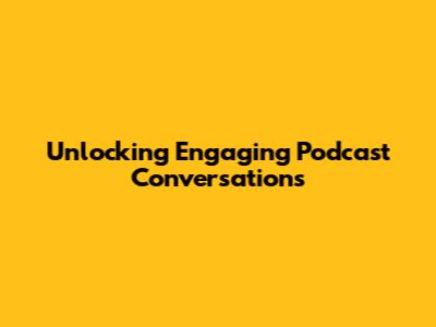 Unlocking Engaging Podcast Conversations