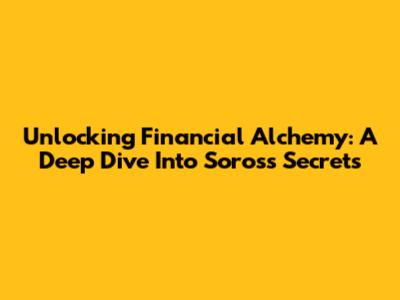 Unlocking Financial Alchemy: A Deep Dive Into Soros's Secrets