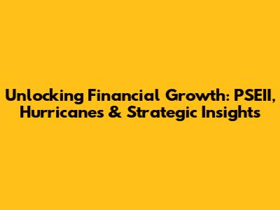 Unlocking Financial Growth: PSEII, Hurricanes & Strategic Insights