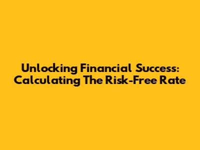 Unlocking Financial Success: Calculating The Risk-Free Rate