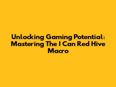 Unlocking Gaming Potential: Mastering The I Can Red Hive Macro