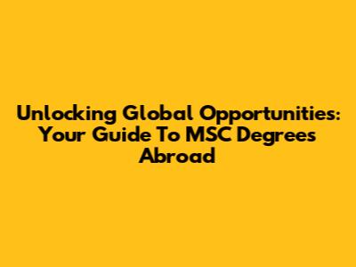 Unlocking Global Opportunities: Your Guide To MSC Degrees Abroad