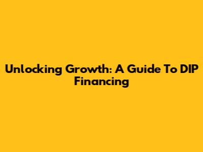 Unlocking Growth: A Guide To DIP Financing