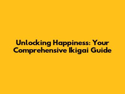 Unlocking Happiness: Your Comprehensive Ikigai Guide