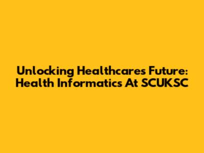 Unlocking Healthcare's Future: Health Informatics At SCUKSC