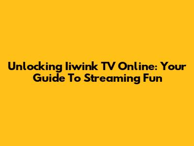 Unlocking Iiwink TV Online: Your Guide To Streaming Fun