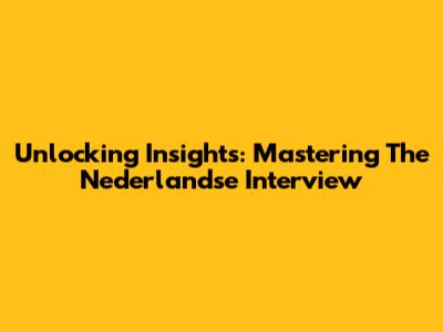 Unlocking Insights: Mastering The Nederlandse Interview