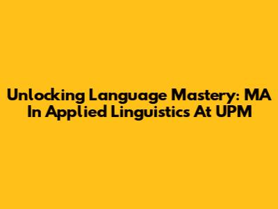 Unlocking Language Mastery: MA In Applied Linguistics At UPM