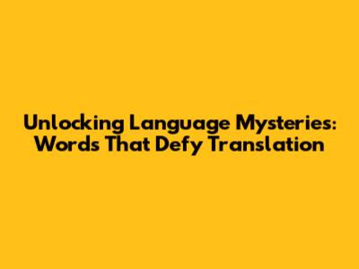 Unlocking Language Mysteries: Words That Defy Translation