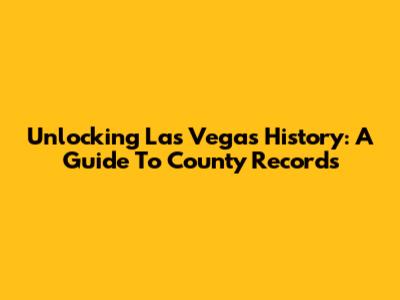 Unlocking Las Vegas History: A Guide To County Records