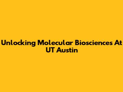 Unlocking Molecular Biosciences At UT Austin