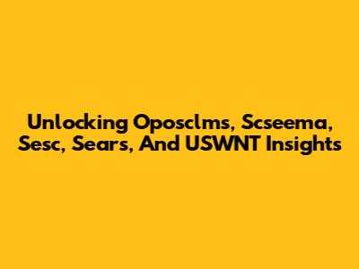 Unlocking Oposclms, Scseema, Sesc, Sears, And USWNT Insights