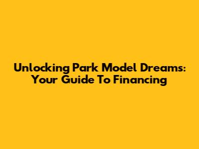 Unlocking Park Model Dreams: Your Guide To Financing