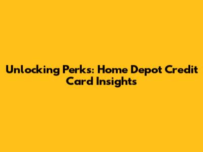 Unlocking Perks: Home Depot Credit Card Insights