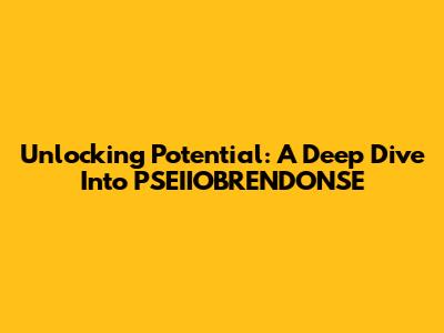 Unlocking Potential: A Deep Dive Into PSEIIOBRENDONSE
