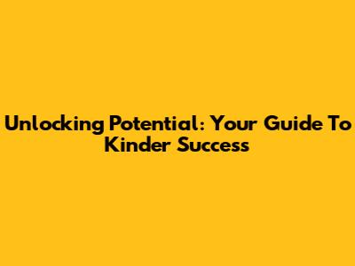 Unlocking Potential: Your Guide To Kinder Success