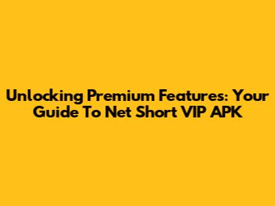 Unlocking Premium Features: Your Guide To Net Short VIP APK