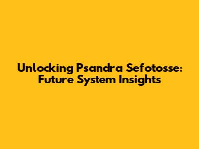 Unlocking Psandra Sefotosse: Future System Insights