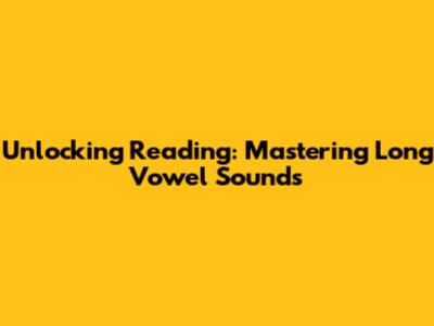 Unlocking Reading: Mastering Long Vowel Sounds