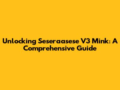 Unlocking Seseraasese V3 Mink: A Comprehensive Guide