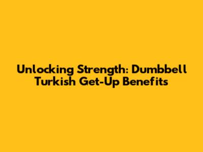 Unlocking Strength: Dumbbell Turkish Get-Up Benefits