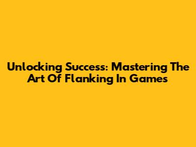 Unlocking Success: Mastering The Art Of Flanking In Games