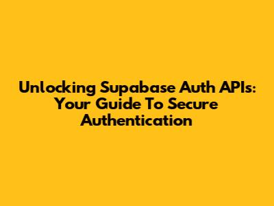 Unlocking Supabase Auth APIs: Your Guide To Secure Authentication